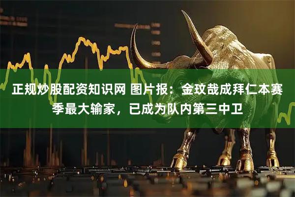 正规炒股配资知识网 图片报：金玟哉成拜仁本赛季最大输家，已成为队内第三中卫