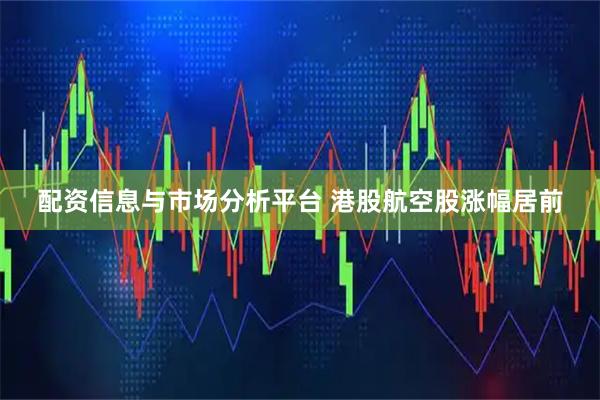 配资信息与市场分析平台 港股航空股涨幅居前