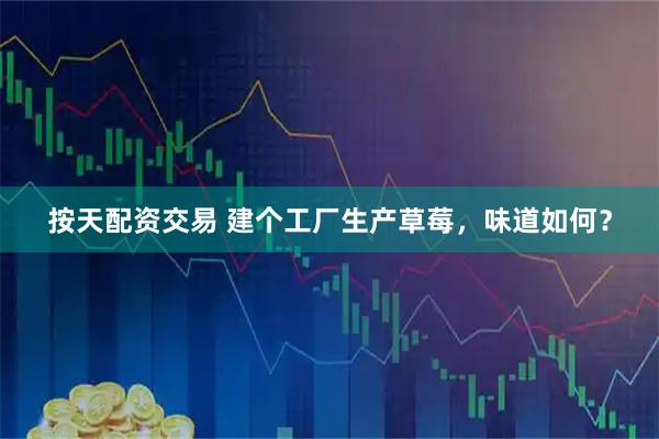 按天配资交易 建个工厂生产草莓，味道如何？