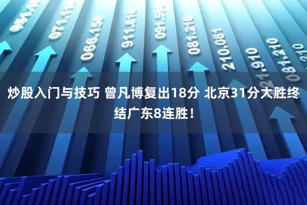 炒股入门与技巧 曾凡博复出18分 北京31分大胜终结广东8连胜！