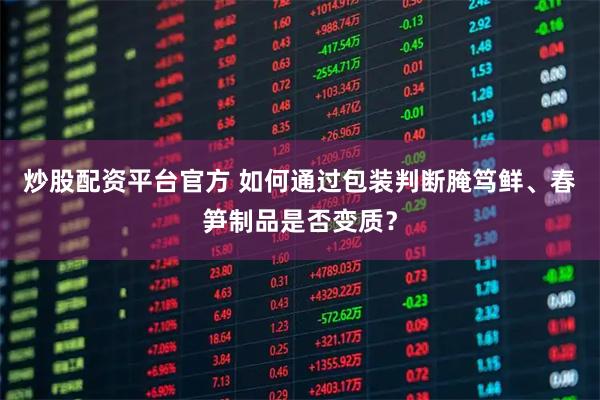 炒股配资平台官方 如何通过包装判断腌笃鲜、春笋制品是否变质？