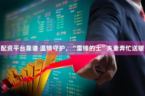 配资平台靠谱 温情守护,“雷锋的士”夫妻奔忙送暖