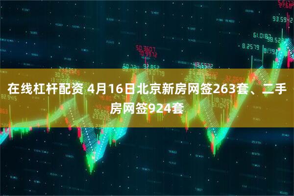 在线杠杆配资 4月16日北京新房网签263套、二手房网签924套