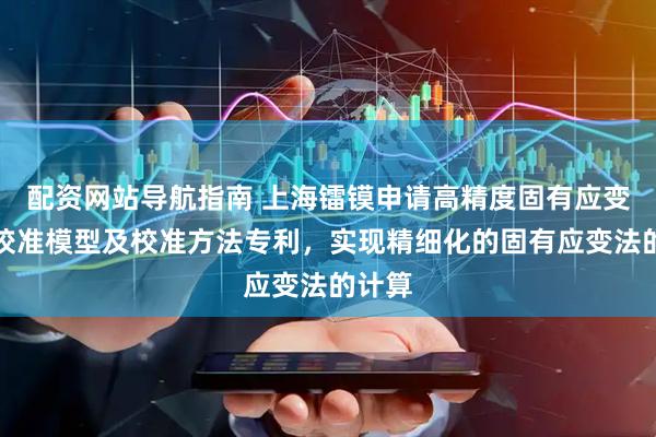 配资网站导航指南 上海镭镆申请高精度固有应变系数校准模型及校准方法专利，实现精细化的固有应变法的计算