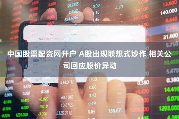 中国股票配资网开户 A股出现联想式炒作 相关公司回应股价异动